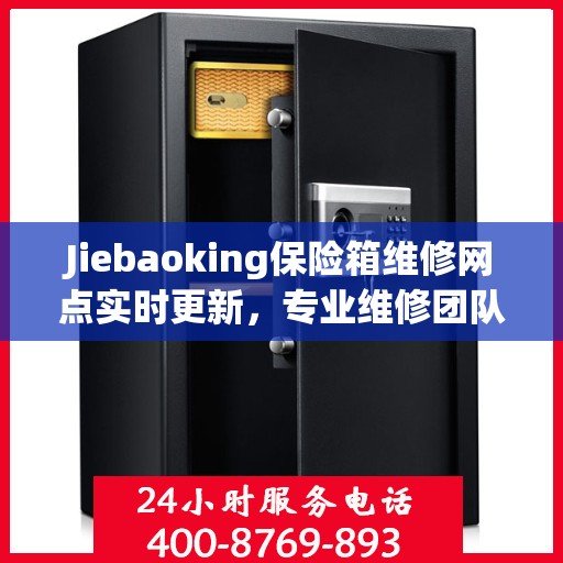 Jiebaoking保险箱维修网点实时更新，专业维修团队最新资讯一网打尽