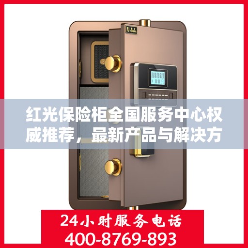 红光保险柜全国服务中心权威推荐，最新产品与解决方案