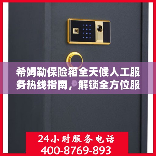 希姆勒保险箱全天候人工服务热线指南，解锁全方位服务秘籍