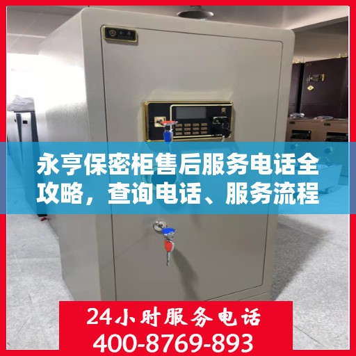 永亨保密柜售后服务电话全攻略，查询电话、服务流程及更多细节揭秘