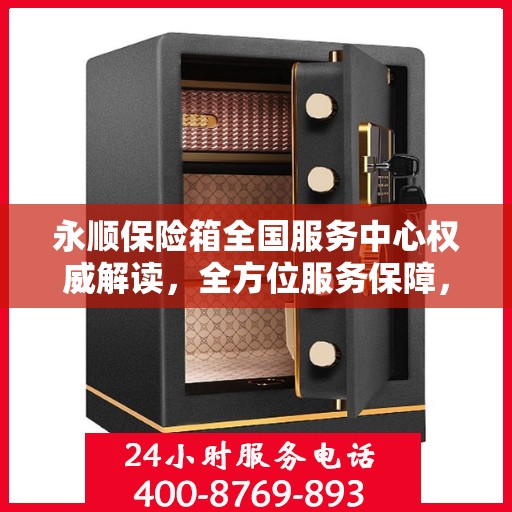永顺保险箱全国服务中心权威解读，全方位服务保障，让您安心无忧