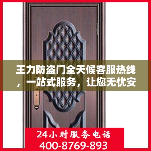 王力防盗门全天候客服热线，一站式服务，让您无忧安全之选