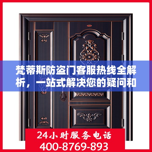 梵蒂斯防盗门客服热线全解析，一站式解决您的疑问和需求
