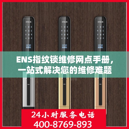 ENS指纹锁维修网点手册，一站式解决您的维修难题