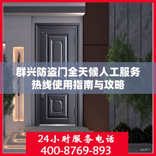 群兴防盗门全天候人工服务热线使用指南与攻略