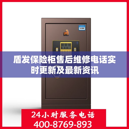盾发保险柜售后维修电话实时更新及最新资讯