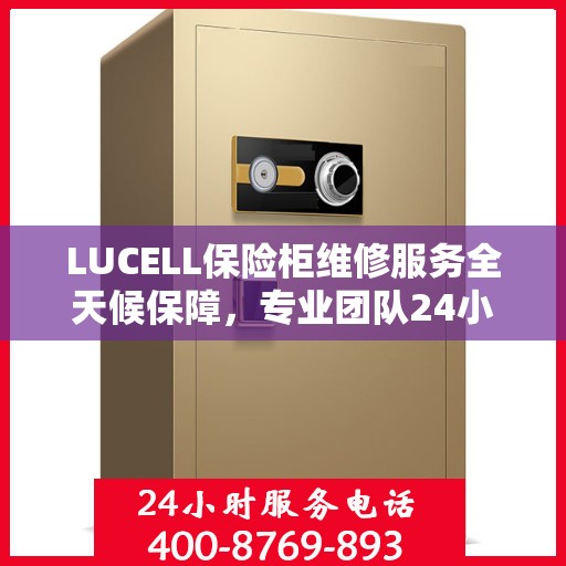 LUCELL保险柜维修服务全天候保障，专业团队24小时竭诚响应