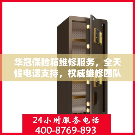 华冠保险箱维修服务，全天候电话支持，权威维修团队为您服务