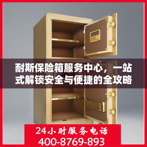 耐斯保险箱服务中心，一站式解锁安全与便捷的全攻略