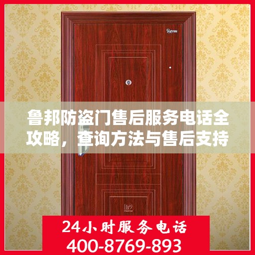 鲁邦防盗门售后服务电话全攻略，查询方法与售后支持详解