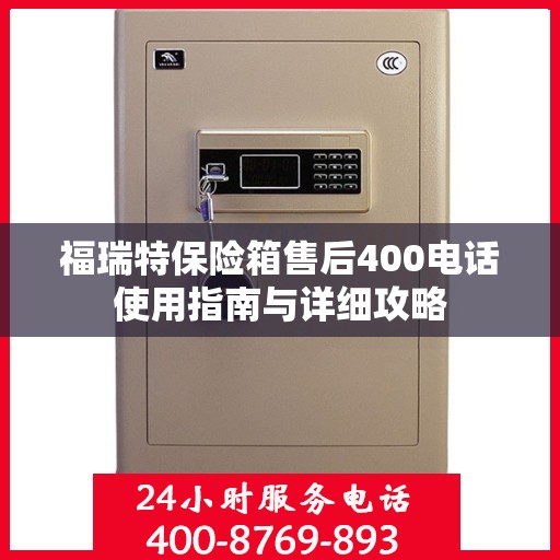 福瑞特保险箱售后400电话使用指南与详细攻略