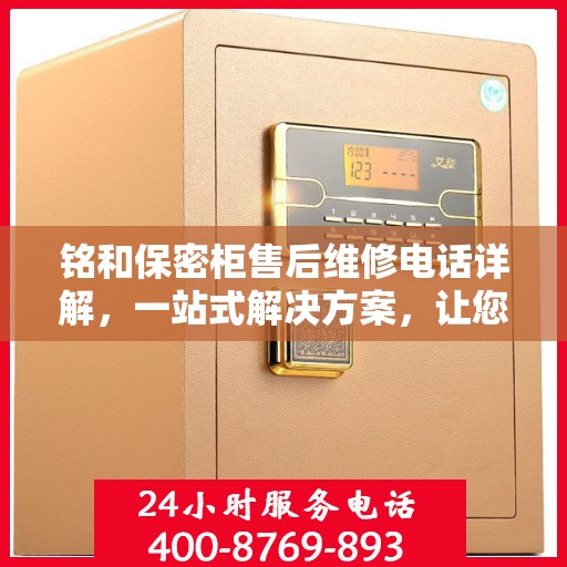铭和保密柜售后维修电话详解，一站式解决方案，让您无忧使用保密柜！