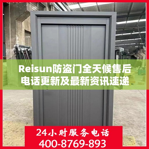 Reisun防盗门全天候售后电话更新及最新资讯速递