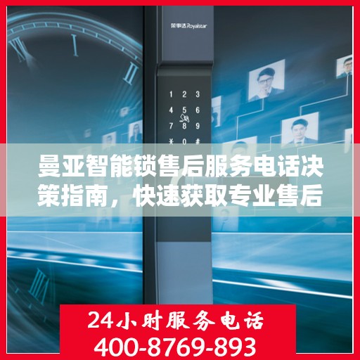 曼亚智能锁售后服务电话决策指南，快速获取专业售后支持联系方式！
