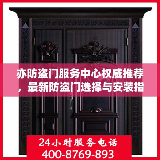 亦防盗门服务中心权威推荐，最新防盗门选择与安装指南