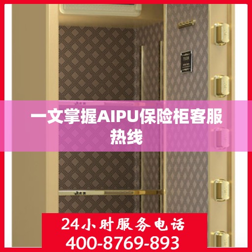 一文掌握AIPU保险柜客服热线