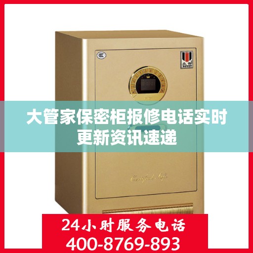 大管家保密柜报修电话实时更新资讯速递