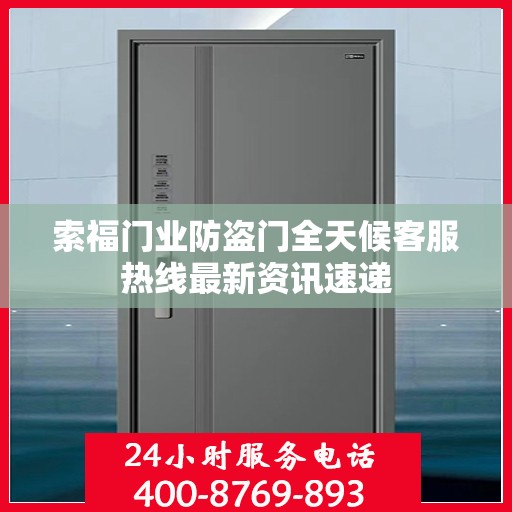 索福门业防盗门全天候客服热线最新资讯速递