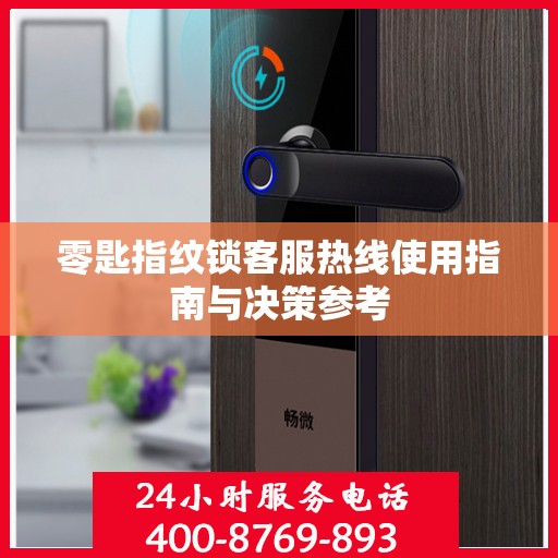 零匙指纹锁客服热线使用指南与决策参考