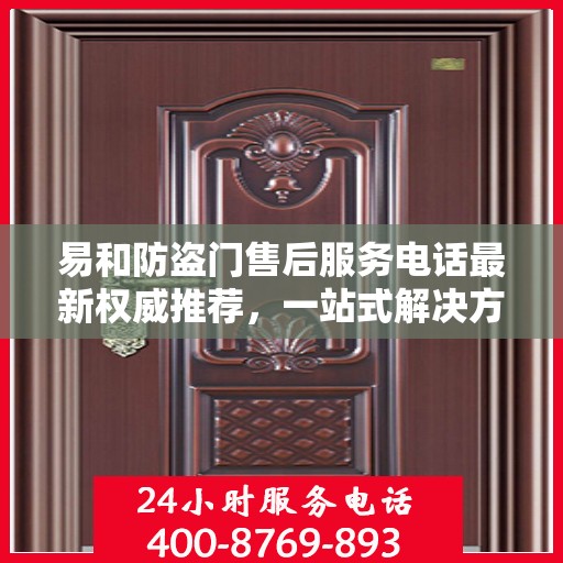 易和防盗门售后服务电话最新权威推荐，一站式解决方案的贴心热线！