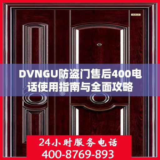 DVNGU防盗门售后400电话使用指南与全面攻略