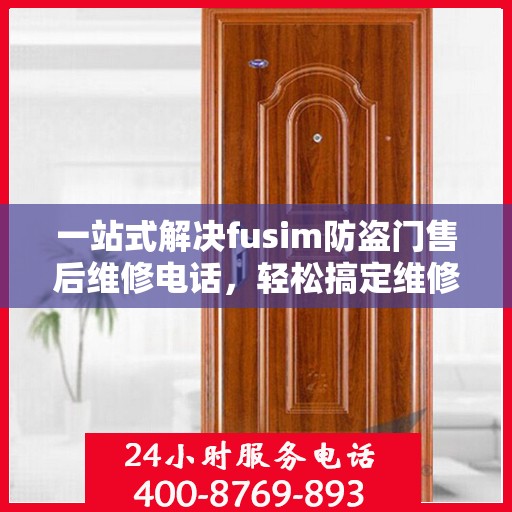 一站式解决fusim防盗门售后维修电话，轻松搞定维修难题