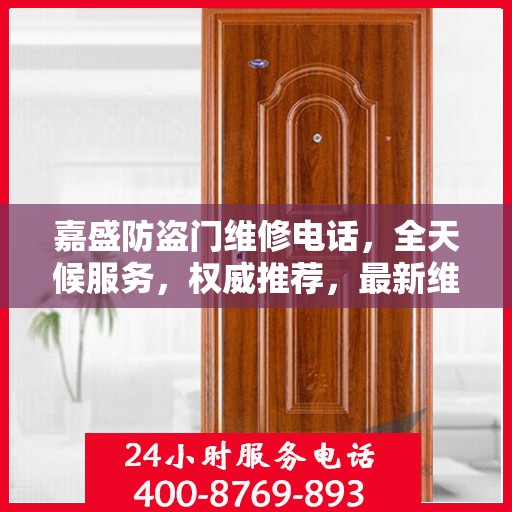 嘉盛防盗门维修电话，全天候服务，权威推荐，最新维修资讯速递