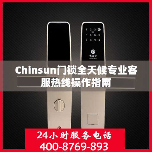 Chinsun门锁全天候专业客服热线操作指南