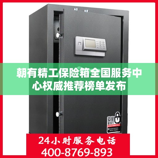 朝有精工保险箱全国服务中心权威推荐榜单发布