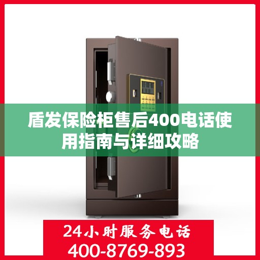 盾发保险柜售后400电话使用指南与详细攻略
