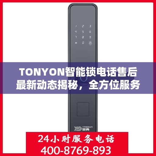 TONYON智能锁电话售后最新动态揭秘，全方位服务升级，客户体验再升级！