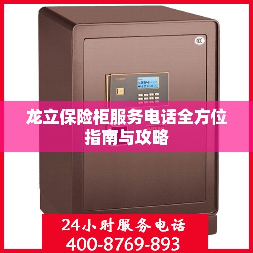龙立保险柜服务电话全方位指南与攻略