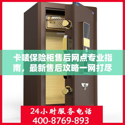 卡唛保险柜售后网点专业指南，最新售后攻略一网打尽