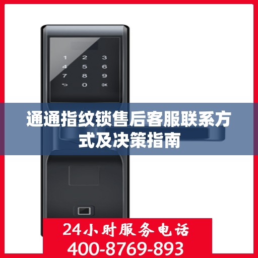 通通指纹锁售后客服联系方式及决策指南