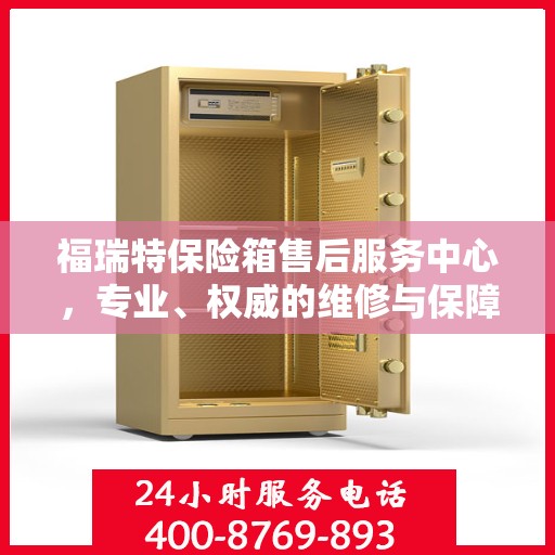 福瑞特保险箱售后服务中心，专业、权威的维修与保障服务