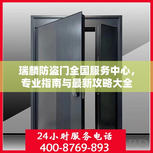瑞麟防盗门全国服务中心，专业指南与最新攻略大全