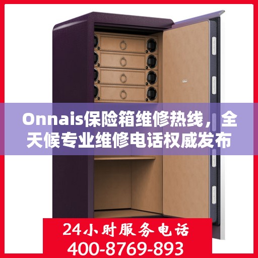 Onnais保险箱维修热线，全天候专业维修电话权威发布