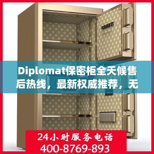 Diplomat保密柜全天候售后热线，最新权威推荐，无忧服务保障