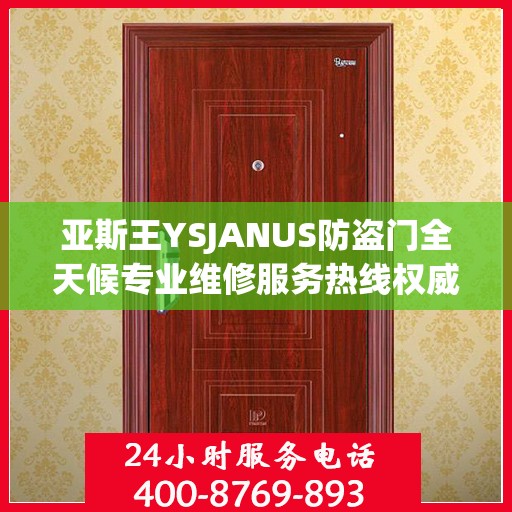 亚斯王YSJANUS防盗门全天候专业维修服务热线权威发布