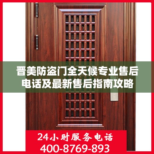 晋美防盗门全天候专业售后电话及最新售后指南攻略
