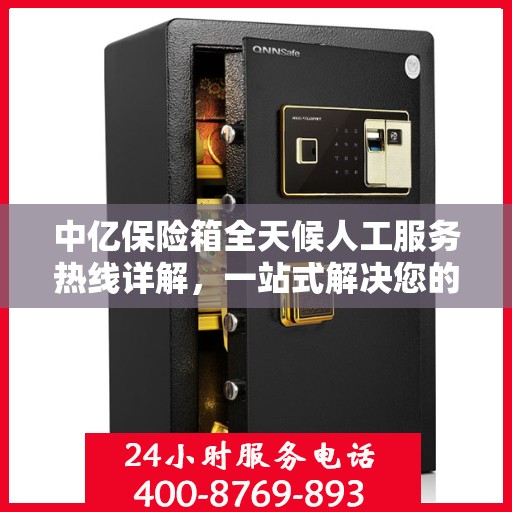 中亿保险箱全天候人工服务热线详解，一站式解决您的所有疑问