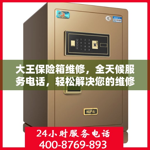 大王保险箱维修，全天候服务电话，轻松解决您的维修难题