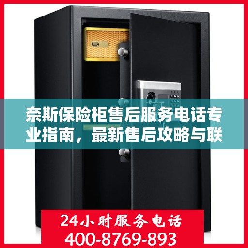 奈斯保险柜售后服务电话专业指南，最新售后攻略与联系方式揭秘