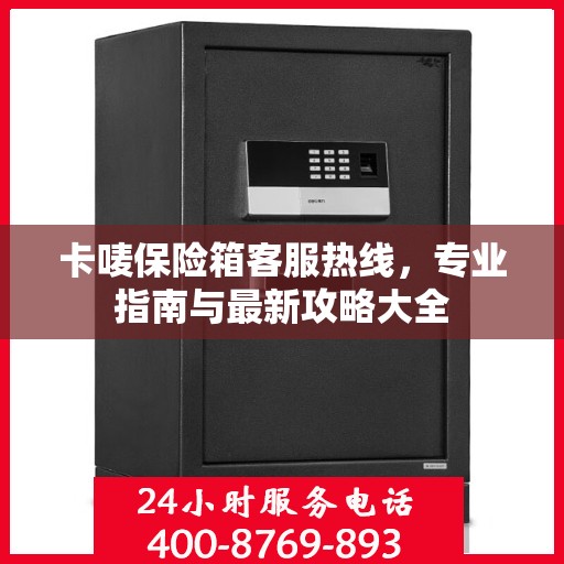 卡唛保险箱客服热线，专业指南与最新攻略大全
