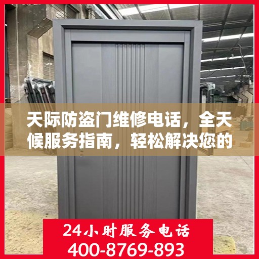 天际防盗门维修电话，全天候服务指南，轻松解决您的安全锁事