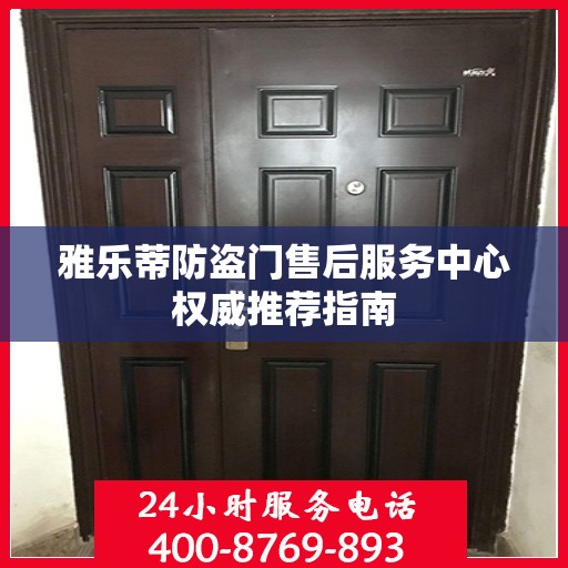雅乐蒂防盗门售后服务中心权威推荐指南