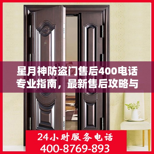星月神防盗门售后400电话专业指南，最新售后攻略与联系方式