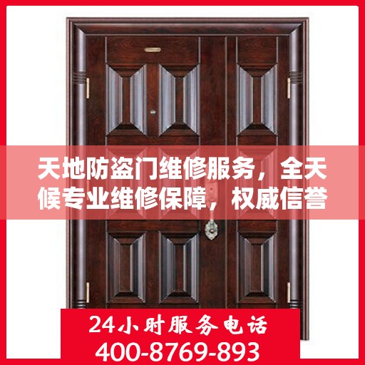 天地防盗门维修服务，全天候专业维修保障，权威信誉保障团队