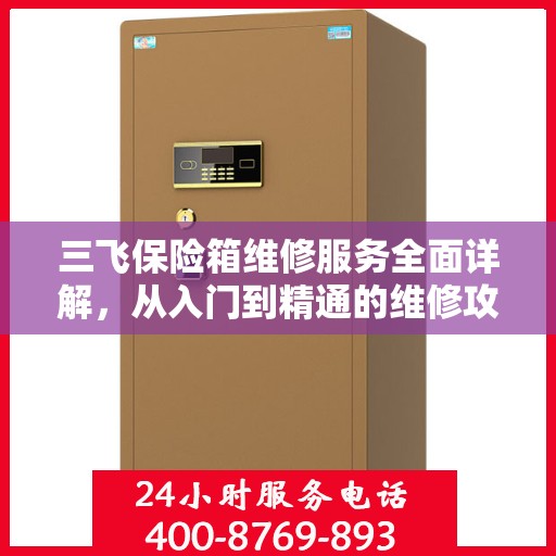 三飞保险箱维修服务全面详解，从入门到精通的维修攻略