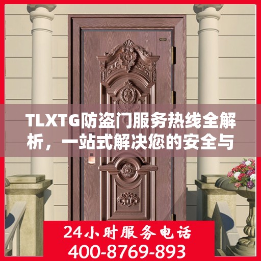 TLXTG防盗门服务热线全解析，一站式解决您的安全与售后问题